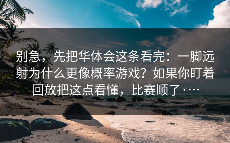 别急，先把华体会这条看完：一脚远射为什么更像概率游戏？如果你盯着回放把这点看懂，比赛顺了·…
