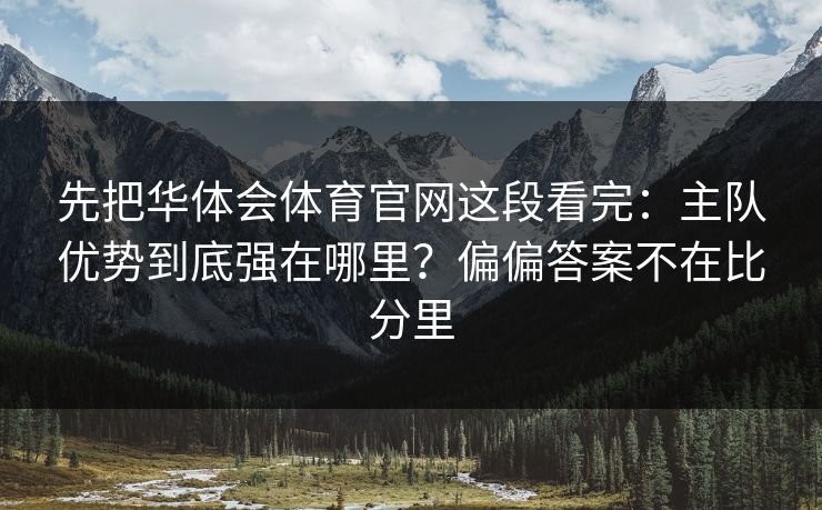 先把华体会体育官网这段看完：主队优势到底强在哪里？偏偏答案不在比分里