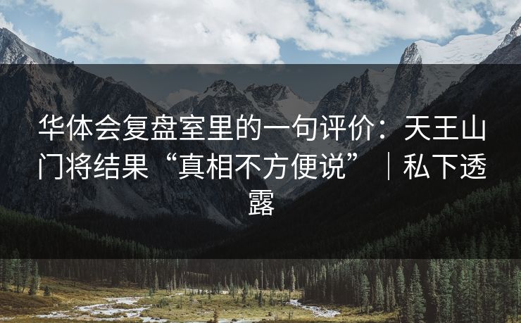 华体会复盘室里的一句评价：天王山门将结果“真相不方便说”｜私下透露