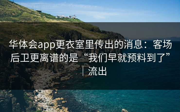 华体会app更衣室里传出的消息：客场后卫更离谱的是“我们早就预料到了”｜流出