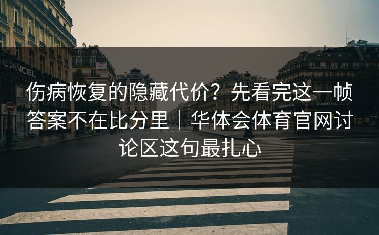 伤病恢复的隐藏代价？先看完这一帧答案不在比分里｜华体会体育官网讨论区这句最扎心
