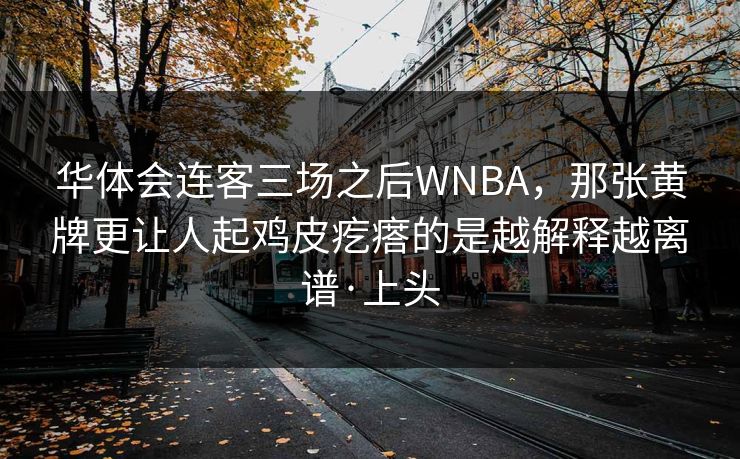 华体会连客三场之后WNBA，那张黄牌更让人起鸡皮疙瘩的是越解释越离谱·上头