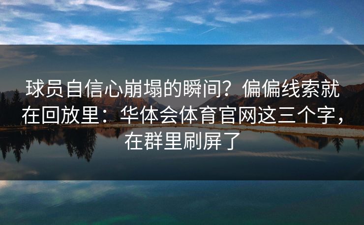 球员自信心崩塌的瞬间？偏偏线索就在回放里：华体会体育官网这三个字，在群里刷屏了