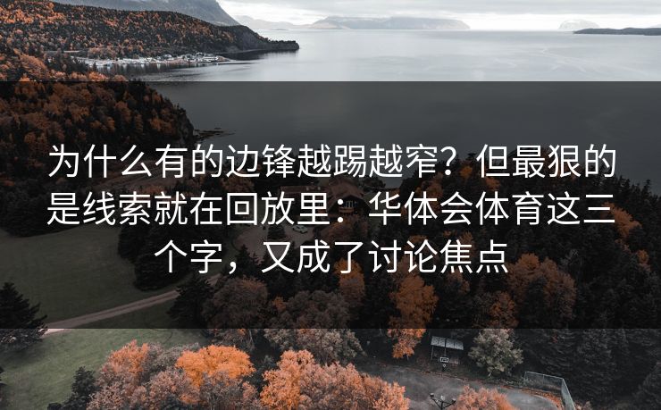 为什么有的边锋越踢越窄？但最狠的是线索就在回放里：华体会体育这三个字，又成了讨论焦点