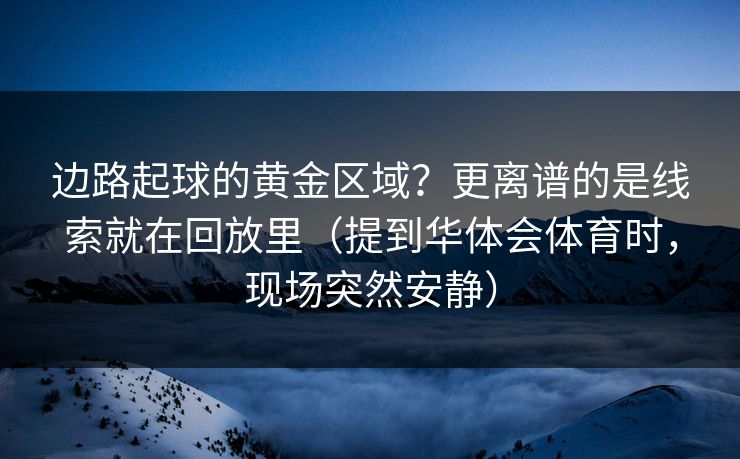 边路起球的黄金区域?更离谱的是线索就在回放里(提到华体会体育时,现场突然安静) 边路起球的黄金区域?更离谱的是线索就在回放里(提到华体会体育时,现场突然安静)