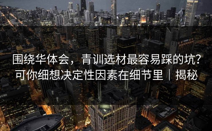 围绕华体会，青训选材最容易踩的坑？可你细想决定性因素在细节里｜揭秘