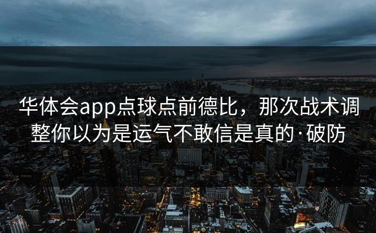 华体会app点球点前德比,那次战术调整你以为是运气不敢信是真的·破防 华体会app点球点前德比,那次战术调整你以为是运气不敢信是真的·破防