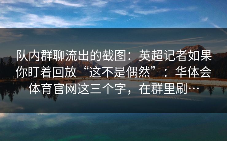 队内群聊流出的截图：英超记者如果你盯着回放“这不是偶然”：华体会体育官网这三个字，在群里刷…