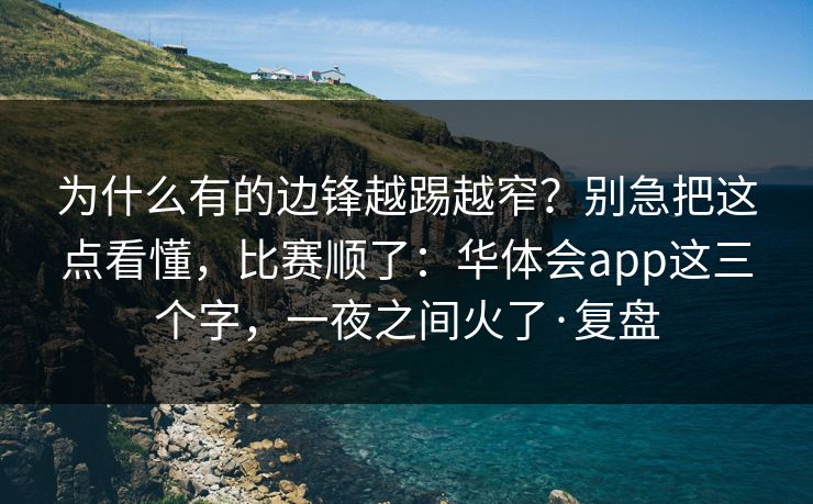 为什么有的边锋越踢越窄？别急把这点看懂，比赛顺了：华体会app这三个字，一夜之间火了·复盘