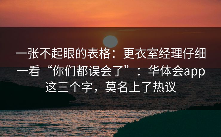 一张不起眼的表格:更衣室经理仔细一看“你们都误会了”:华体会app这三个字,莫名上了热议 一张不起眼的表格:更衣室经理仔细一看“你们都误会了”:华体会app这三个字,莫名上了热议