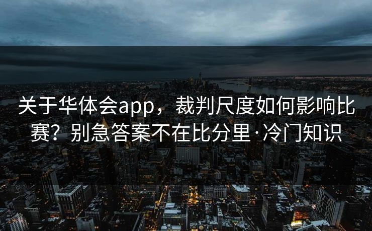 关于华体会app，裁判尺度如何影响比赛？别急答案不在比分里·冷门知识