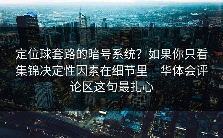 定位球套路的暗号系统？如果你只看集锦决定性因素在细节里｜华体会评论区这句最扎心