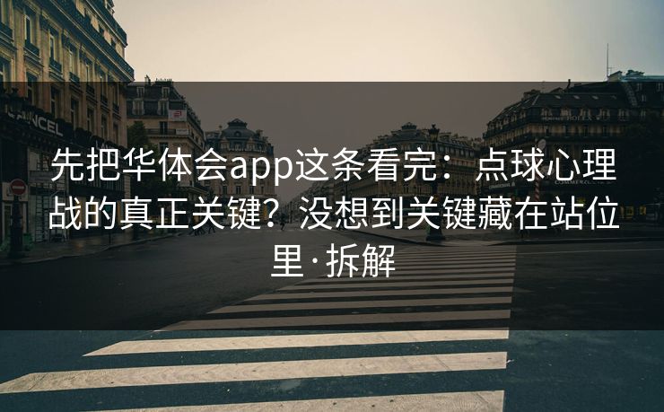 先把华体会app这条看完：点球心理战的真正关键？没想到关键藏在站位里·拆解