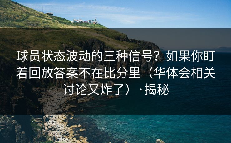 球员状态波动的三种信号？如果你盯着回放答案不在比分里（华体会相关讨论又炸了）·揭秘