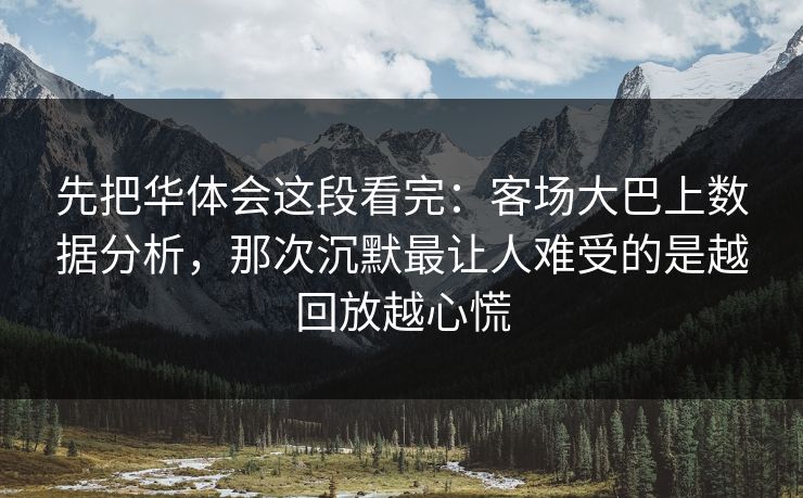 先把华体会这段看完:客场大巴上数据分析,那次沉默最让人难受的是越回放越心慌 先把华体会这段看完:客场大巴上数据分析,那次沉默最让人难受的是越回放越心慌