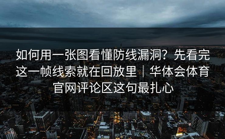 如何用一张图看懂防线漏洞？先看完这一帧线索就在回放里｜华体会体育官网评论区这句最扎心