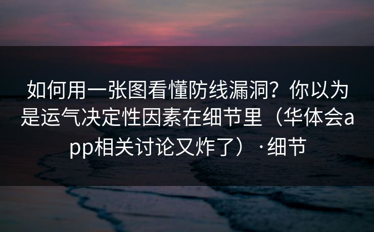 如何用一张图看懂防线漏洞？你以为是运气决定性因素在细节里（华体会app相关讨论又炸了）·细节