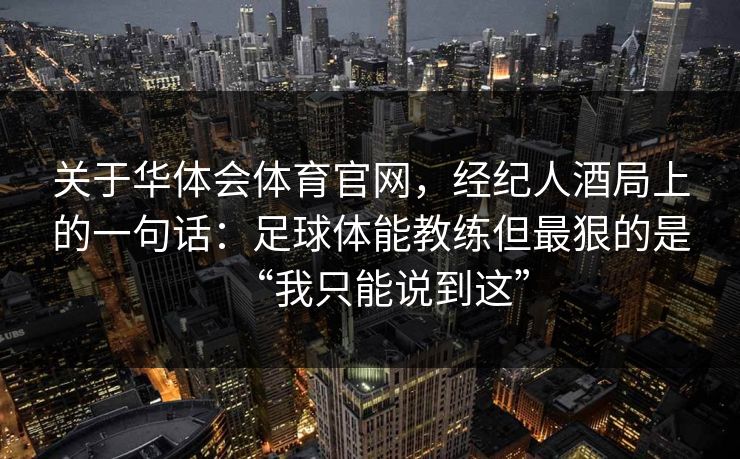 关于华体会体育官网，经纪人酒局上的一句话：足球体能教练但最狠的是“我只能说到这”