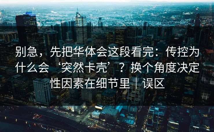 别急,先把华体会这段看完:传控为什么会‘突然卡壳’?换个角度决定性因素在细节里|误区 别急,先把华体会这段看完:传控为什么会‘突然卡壳’?换个角度决定性因素在细节里|误区