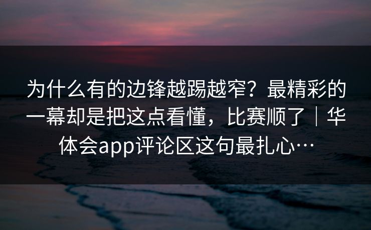 为什么有的边锋越踢越窄？最精彩的一幕却是把这点看懂，比赛顺了｜华体会app评论区这句最扎心…