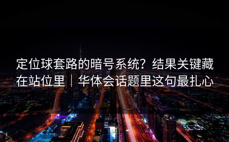 定位球套路的暗号系统？结果关键藏在站位里｜华体会话题里这句最扎心