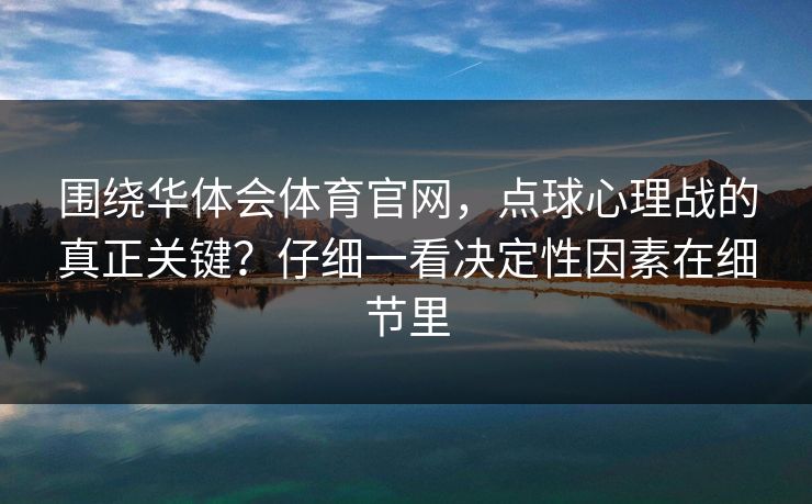 围绕华体会体育官网，点球心理战的真正关键？仔细一看决定性因素在细节里