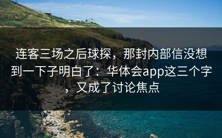连客三场之后球探,那封内部信没想到一下子明白了:华体会app这三个字,又成了讨论焦点 连客三场之后球探,那封内部信没想到一下子明白了:华体会app这三个字,又成了讨论焦点
