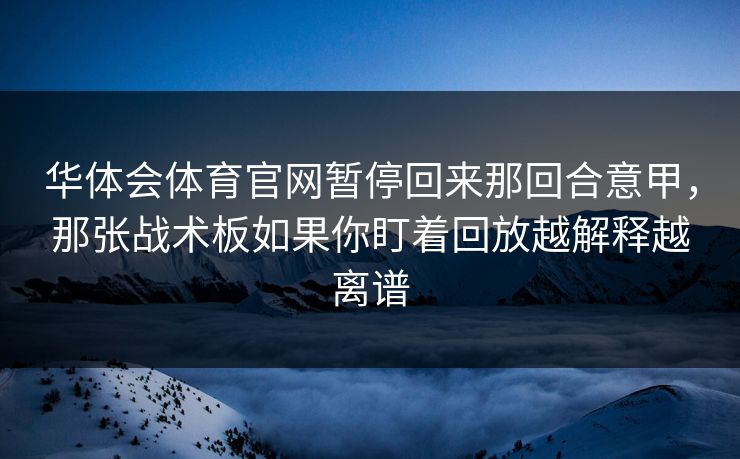 华体会体育官网暂停回来那回合意甲，那张战术板如果你盯着回放越解释越离谱