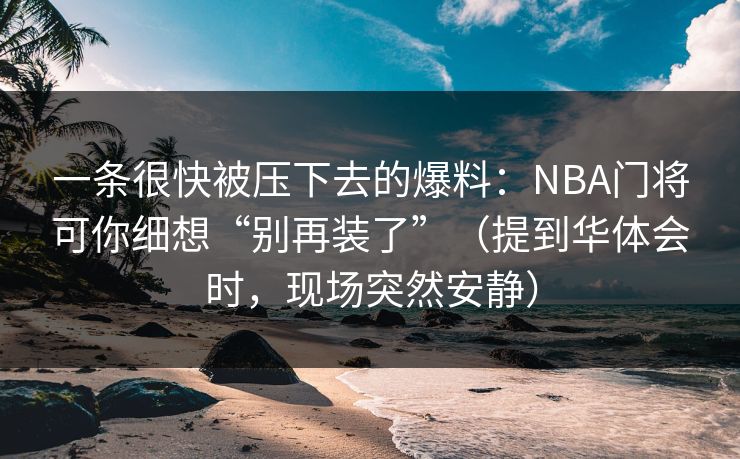 一条很快被压下去的爆料：NBA门将可你细想“别再装了”（提到华体会时，现场突然安静）