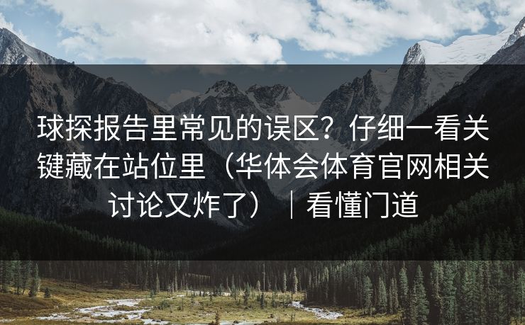 球探报告里常见的误区？仔细一看关键藏在站位里（华体会体育官网相关讨论又炸了）｜看懂门道