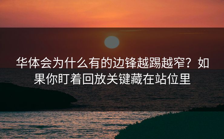 华体会为什么有的边锋越踢越窄？如果你盯着回放关键藏在站位里
