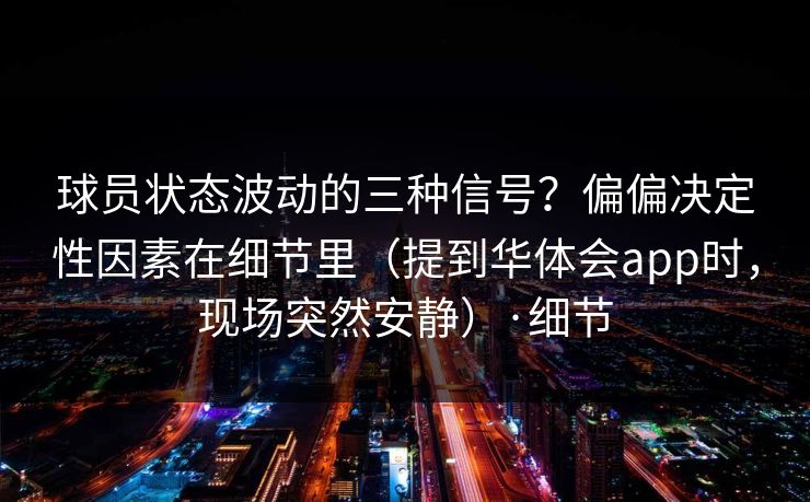 球员状态波动的三种信号？偏偏决定性因素在细节里（提到华体会app时，现场突然安静）·细节
